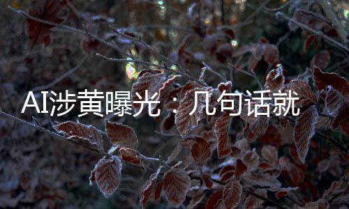 曝光满意的大几句话就能让人涉黄手搓视频尺度